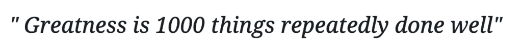 Quote: "Greatness is 1000 things repeatedly done well"